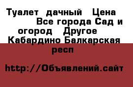 Туалет  дачный › Цена ­ 12 300 - Все города Сад и огород » Другое   . Кабардино-Балкарская респ.